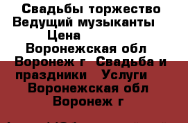 Свадьбы,торжество.Ведущий,музыканты. › Цена ­ 25 000 - Воронежская обл., Воронеж г. Свадьба и праздники » Услуги   . Воронежская обл.,Воронеж г.